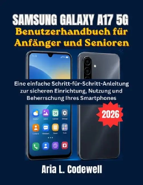Samsung Galaxy A17 5G Benutzerhandbuch für Anfänger und Senioren: Eine einfache Schritt-für-Schritt-Anleitung zur sicheren Einrichtung, Nutzung und Be by Aria L. Codewell
