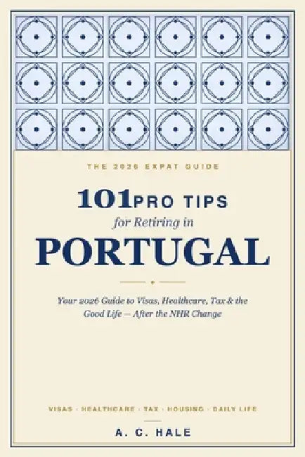 101 Pro Tips for Retiring in Portugal: Your 2026 Guide to Visas, Healthcare, Tax & the Good Life - After the NHR Change by A. C. Hale