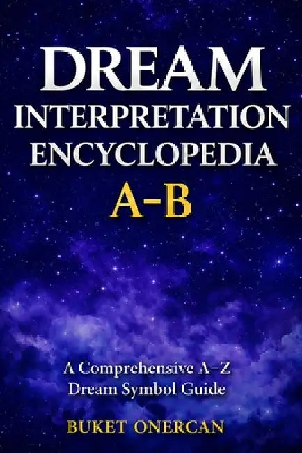 Dream Interpretation Encyclopedia: A-B: A Comprehensive A-Z Dream Symbol Guide by Buket Onercan