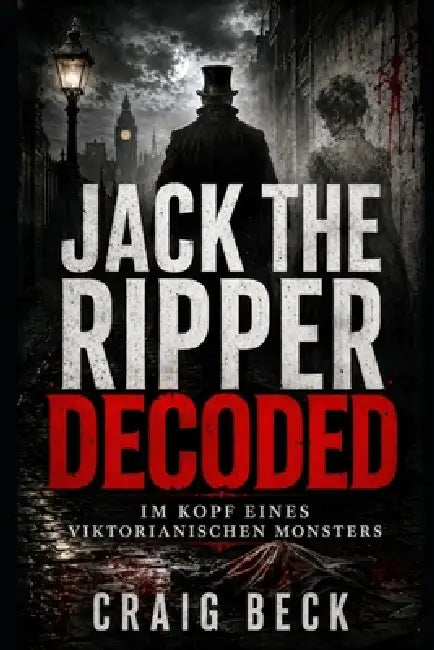 Jack The Ripper Decoded: Im Kopf eines viktorianischen Monsters by Craig Beck