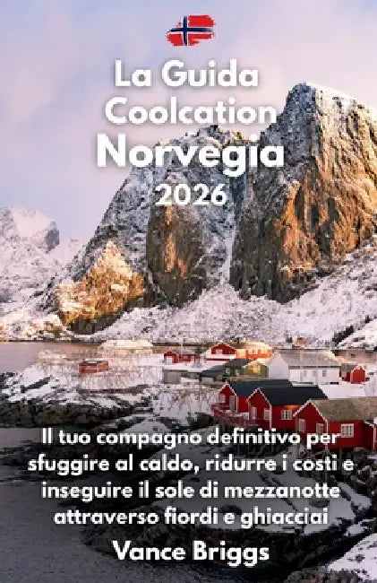 La Guida Coolcation Norvegia 2026: Il tuo compagno definitivo per sfuggire al caldo, ridurre i costi e inseguire il sole di mezzanotte attraverso fior by Vance Briggs