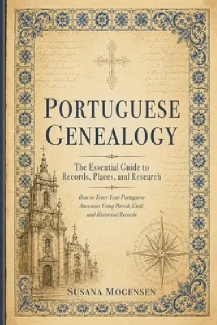 Portuguese Genealogy: The Essential Guide to Records, Places, and Research by Susana Mogensen