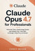 Claude Opus 4.7 for Professionals: Automate Tasks, Supercharge Output, and Reclaim Your Time With Anthropic's Most Powerful Model by Corey Bevan