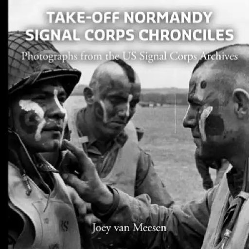 Take-Off Normandy: Signal Corps Chronicles:: Photographs from the US Signal Corps Archives by Joey Van Meesen