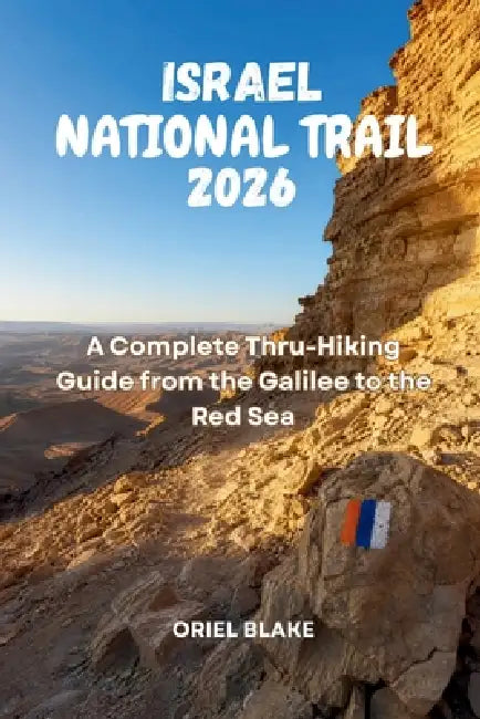 Israel National Trail 2026: A Complete Thru-Hiking Guide from the Galilee to the Red Sea by Oriel Blake