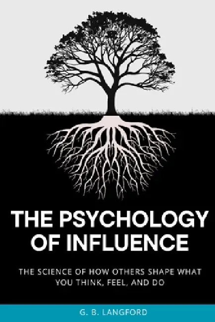 The Psychology of Influence: The Science of How Others Shape What You Think, Feel, and Do by G. B. Langford