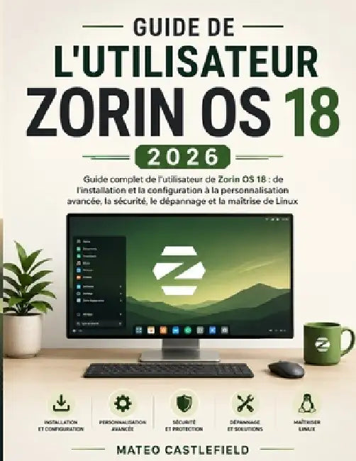 Guide de l'Utilisateur Zorin OS 18 2026: Guide complet de l'utilisateur de Zorin OS 18: de l'installation et la configuration à la personnalisation av by Mateo Castlefield