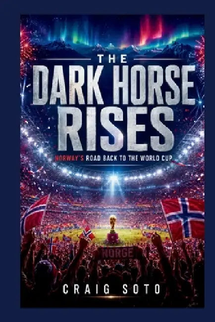 The Dark Horse Rises: Norway's Road Back to the World Cup by Craig Soto