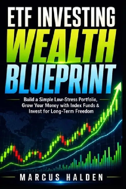 ETF Investing Wealth Blueprint: Build a Simple Low-Stress Portfolio, Grow Your Money with Index Funds & Invest for Long-Term Freedom by Marcus Halden