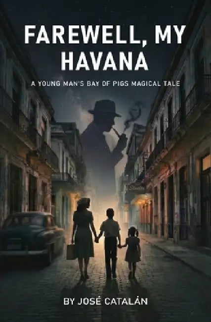 Farewell, My Havana: A Young Man's Bay of Pigs Magical Tale by Jose Catalan