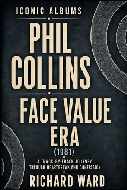 Iconic Albums Phil Collins The Face Value Years (1981): A Track-by-Track Journey through Heartbreak and Confession by Richard Ward