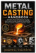 Metal Casting Handbook: A Practical Guide for Beginners Covering Sand Casting, Foundry Equipment, Metal Melting, Aluminum Casting, Finishing, and Qual by Joseph C. Valentine