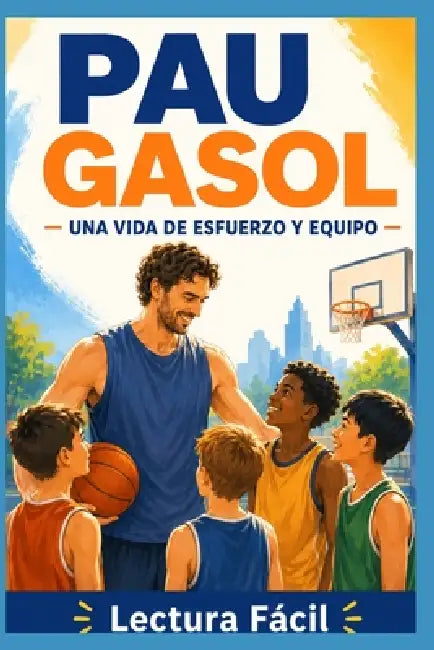 Pau Gasol: una vida de esfuerzo y equipo: Biografía en lectura fácil sobre superación, baloncesto y valores by Lectura Fácil