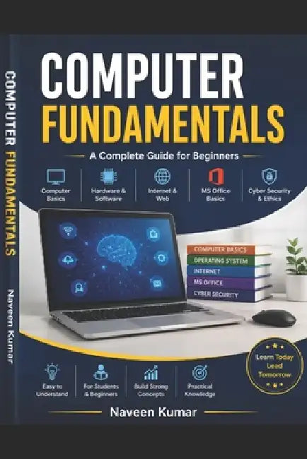 Computer Fundamentals: A Complete Beginner's Guide: Comprehensive Study of Computer Basics, Digital Technologies by Naveen Kumar