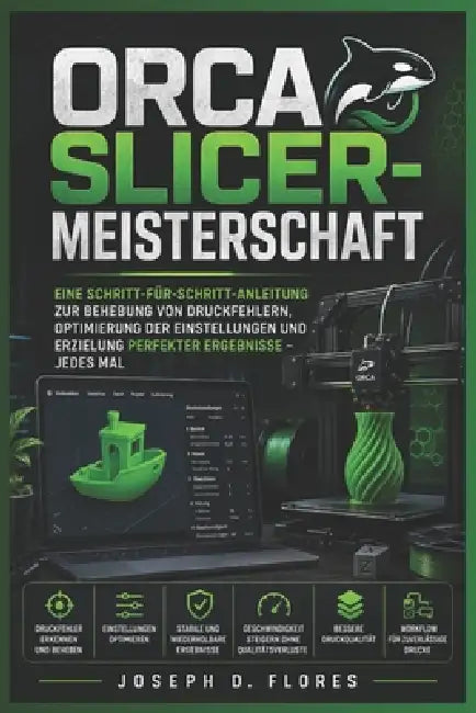 Orca Slicer-Meisterschaft: Eine Schritt-für-Schritt-Anleitung zur Behebung von Druckfehlern, Optimierung der Einstellungen und Erzielung perfekter Erg by Joseph D. Flores