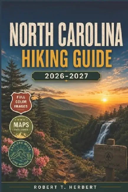 North Carolina Hiking Guide 2026-2027: The Ultimate Guide to Trails, Waterfalls, Mountains & Outdoor Adventures by Robert T. Herbert