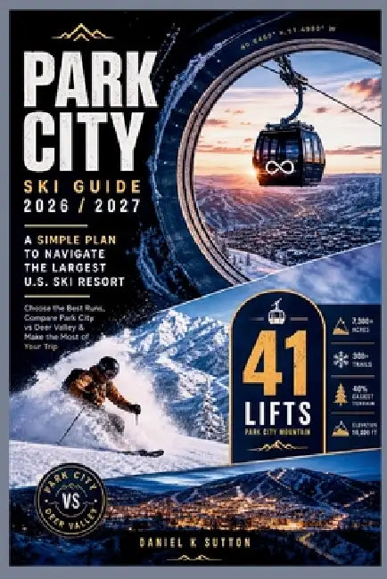 Park City Ski Guide 2026/2027: A Simple Plan to Navigate the Largest U.S. Ski Resort-Choose the Best Runs, Compare Park City vs Deer Valley & Make the by Daniel K. Sutton