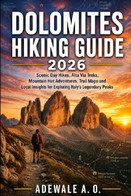 Dolomites Hiking Guide 2026: Scenic Day Hikes, Alta Via Treks, Mountain Hut Adventures, Trail Maps and Local Insights for Exploring Italy's Legendary by Adewale A. O.