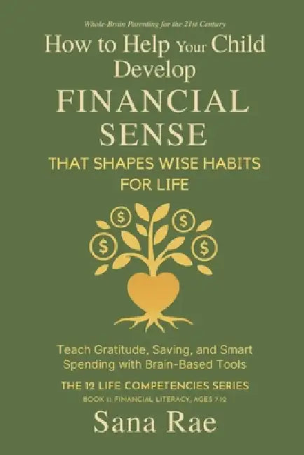 How to Help Your Child Develop Financial Sense That Shapes Wise Habits for Life: Teach Gratitude, Saving, and Smart Spending with Brain-Based Tools by Sana Rae