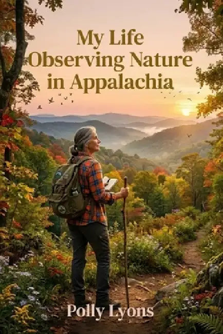 My Life Observing Nature in Appalachia by Polly Lyons