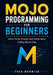 Mojo Programming for Beginners: Learn Python-Friendly High-Performance Coding Step by Step by Theo Marwick