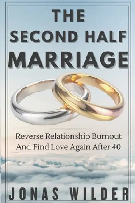 The second Half Marriage: Reverse Relationship Burnout And Find Love After 40 by Jonas Wilder