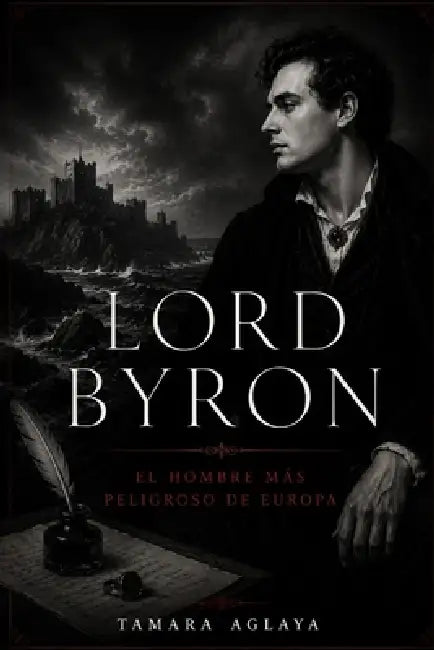 Lord Byron: El hombre más peligroso de Europa by Tamara Aglaya