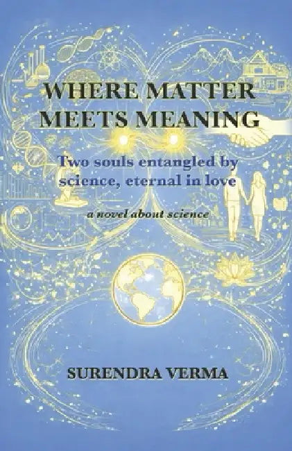 Where Matter Meets Meaning: Two souls entangled by science, eternal in love by Surendra Verma