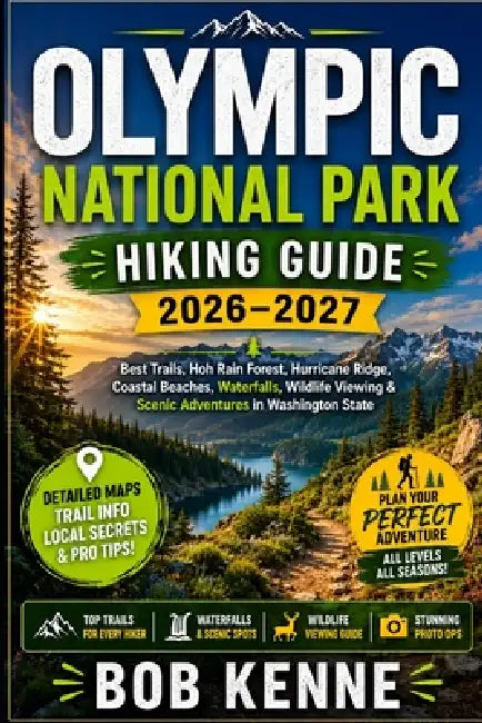 Olympic National Park Hiking Guide 2026-2027: Best Trails, Hoh Rain Forest, Hurricane Ridge, Coastal Beaches, Waterfalls, Wildlife Viewing & Scenic Ad by Bob Kenne