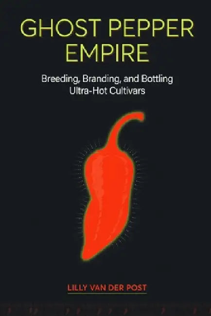 Ghost Pepper Empire: Breeding, Branding, and Bottling Ultra-Hot Cultivars: A Practical Guide to Hot Sauce and Extract Production by Alice Schwartz, Lilly Van Der Post