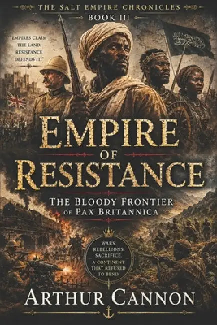 Empire of Resistance: The Bloody Frontier of Pax Britannica: Wars, Rebellions, and the African Struggle Against the British Empire by Arthur Cannon