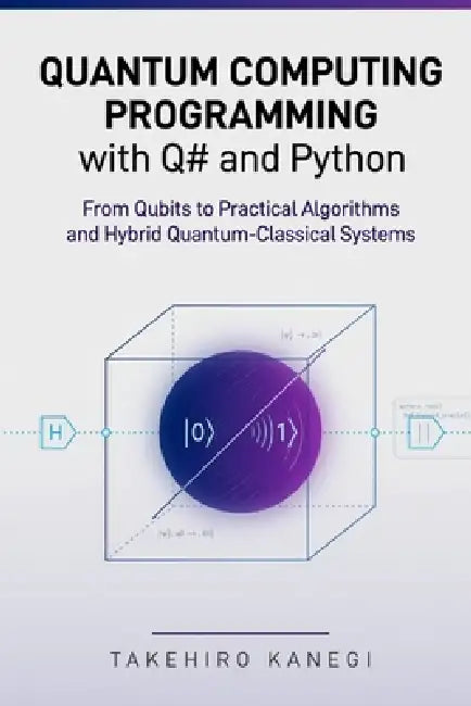 Quantum Computing Programming with Q# and Python: From Qubits to Practical Algorithms and Hybrid Quantum-Classical Systems by Alice Schwartz, Takehiro Kanegi