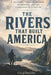 The Rivers That Built America: A Journey Through History, Wilderness, and the Lifeblood of a Nation by Greg Buckley