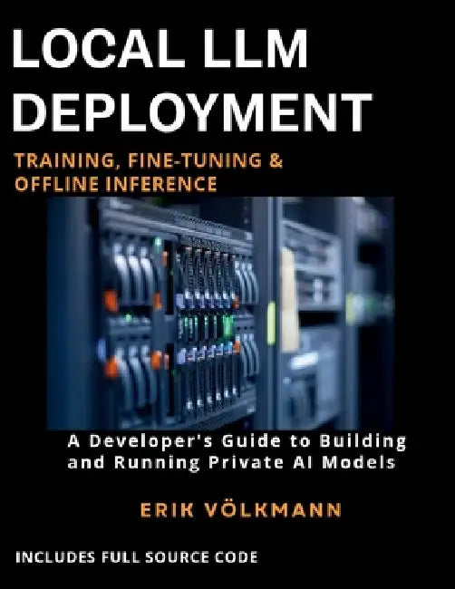 Local LLM Deployment: Training, Fine-Tuning, & Offline Inference: The Complete Developer's Guide to Building, Training, and Running Private Open-Sourc by Erik Volkmann
