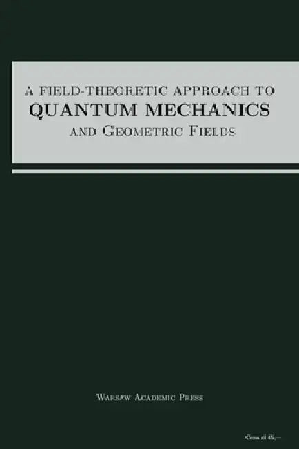 A Field-Theoretic Approach To Quantum Mechanics And Geometric Fields by Asbjörn Orazio