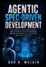 Agentic Spec-Driven Development: How to Build AI-Ready Specifications That Autonomous Agents Can Execute With Better Context, Less Guesswork, and Fewe by Don R. McLain