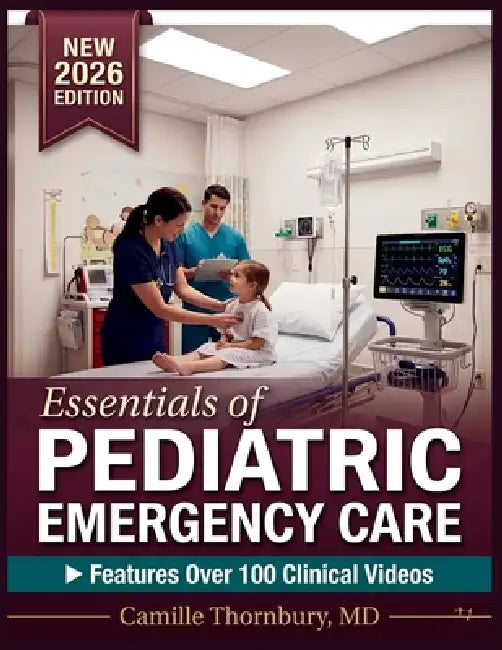 Essentials of Pediatric Emergency Care: A Clinical Guide to Triage, Diagnosis, Resuscitation, and Evidence-Based Treatment Protocols for Nurses, Stude by Camille Thornbury