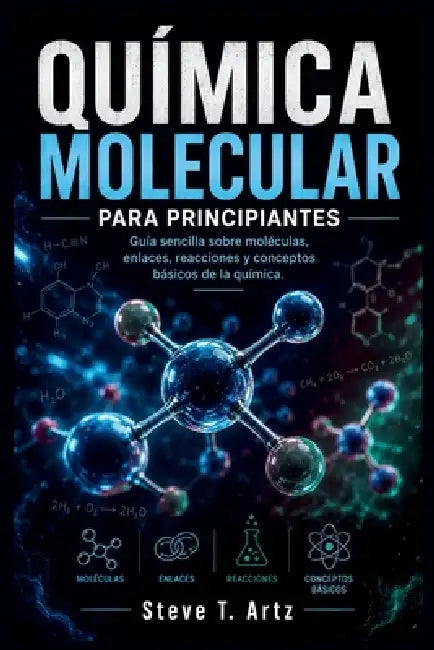 Química Molecular Para Principiantes: Guía sencilla sobre moléculas, enlaces, reacciones y conceptos básicos de la química by Steve T. Artz