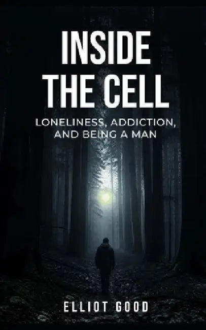 Inside the Cell: Loneliness, Addiction, and Being a Man by Elliot Good