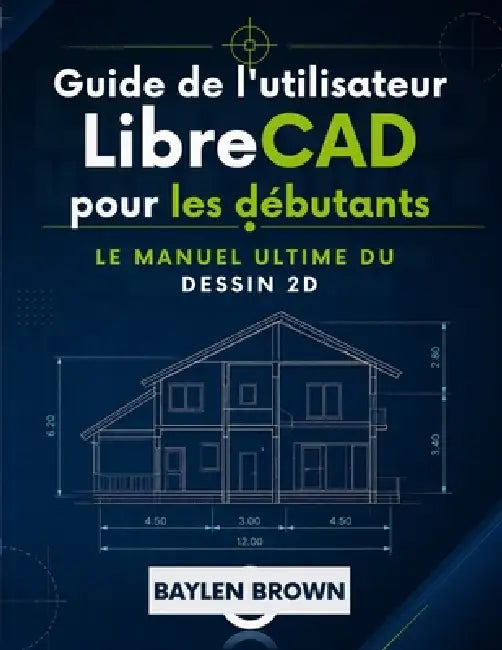 Guide de l'utilisateur de LibreCAD pour les débutants: Le manuel ultime du dessin 2D by Baylen Brown