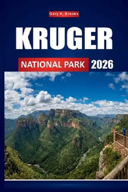 Kruger National Park 2026: The Ultimate Wildlife Safari Guide to South Africa's Big Five, Breathtaking Landscapes, and Unforgettable Bush Experiences by Gary K. Brooks
