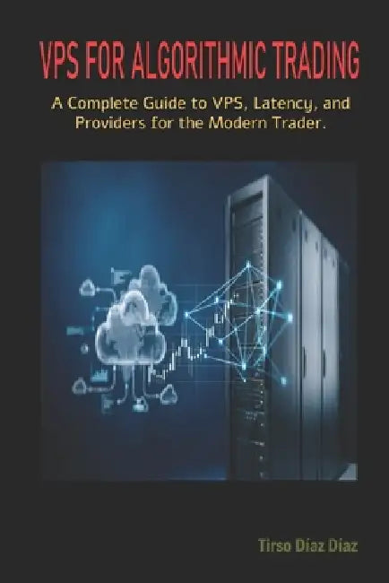 VPS for Algorithmic Trading: A Complete Guide to VPS, Latency, and Providers for the Modern Trader by Tirso Diaz Diaz