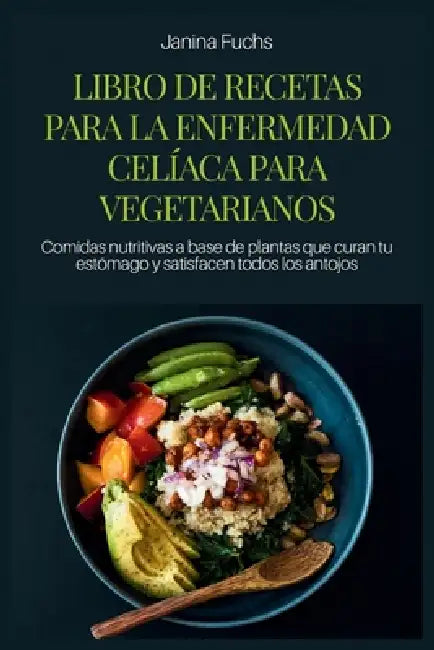 Libro de Recetas Para La Enfermedad Celíaca Para Vegetarianos: Comidas nutritivas a base de plantas que curan tu estómago y satisfacen todos los antoj by Janina Fuchs