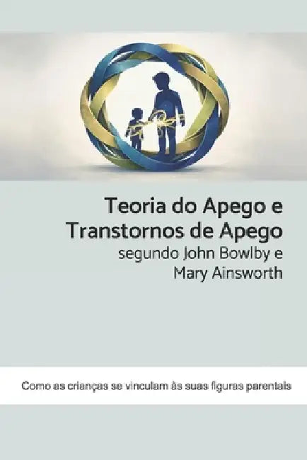 Teoria do Apego e Transtornos de Apego segundo John Bowlby e Mary Ainsworth: Como as crianças se vinculam às suas figuras parentais by Oriella Kahn