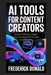 AI Tools for Content Creators: Master AI Writing, Images, Video and Automation to Scale Content Faster by Frederick Donald
