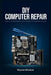 DIY Computer Repair: Step-by-Step Guidance to Fix Common PC Problems Yourself by Wynne Wisdom