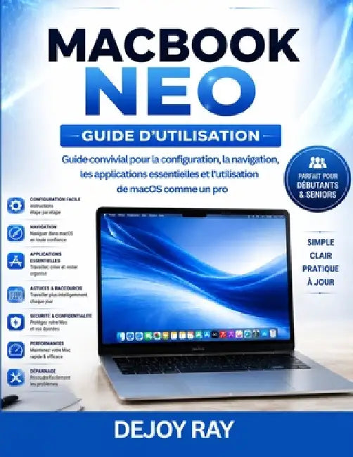 Guide de l'utilisateur du MacBook Neo: Guide du débutant pour configurer macOS, naviguer, utiliser les applications essentielles et maîtriser l'utilis by Dejoy Ray
