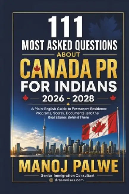111 Most Asked Questions about Canada PR for Indians 2026 - 2028: A Plain-English Guide to Permanent Residence Programs, Scores, Documents, and the Re by Manoj Palwe
