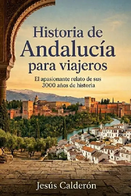 Historia de Andalucía para viajeros: El apasionante relato de sus 3000 años de historia by Jesús Calderón