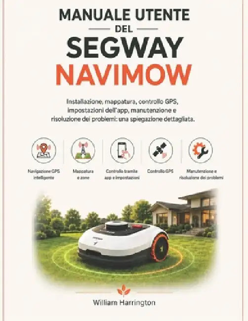 Manuale utente del Segway Navimow: Installazione, mappatura, controllo GPS, impostazioni dell'app, manutenzione e risoluzione dei problemi: una spiega by William Harrington